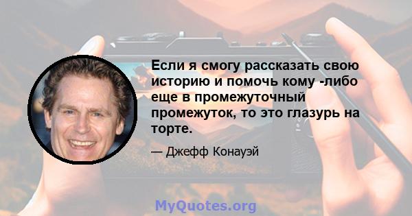 Если я смогу рассказать свою историю и помочь кому -либо еще в промежуточный промежуток, то это глазурь на торте.