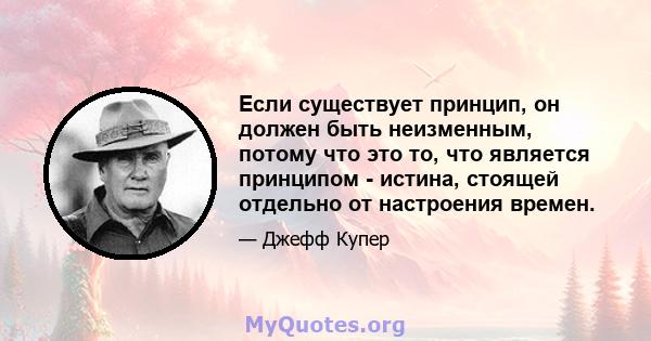 Если существует принцип, он должен быть неизменным, потому что это то, что является принципом - истина, стоящей отдельно от настроения времен.