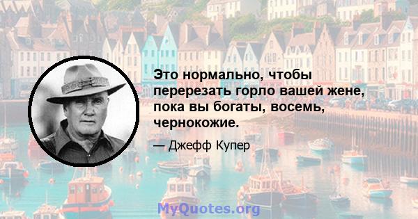 Это нормально, чтобы перерезать горло вашей жене, пока вы богаты, восемь, чернокожие.