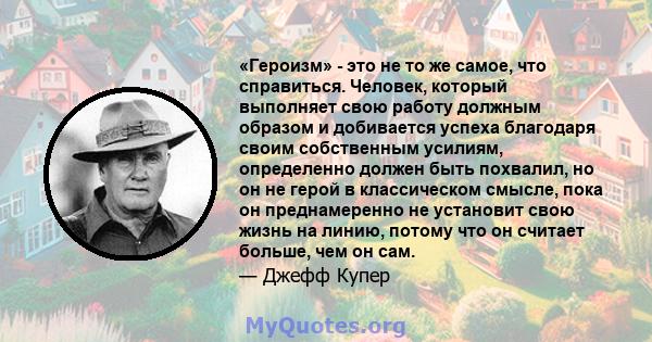 «Героизм» - это не то же самое, что справиться. Человек, который выполняет свою работу должным образом и добивается успеха благодаря своим собственным усилиям, определенно должен быть похвалил, но он не герой в