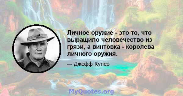 Личное оружие - это то, что выращило человечество из грязи, а винтовка - королева личного оружия.