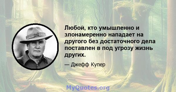 Любой, кто умышленно и злонамеренно нападает на другого без достаточного дела поставлен в под угрозу жизнь других.