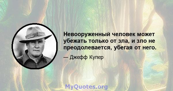 Невооруженный человек может убежать только от зла, и зло не преодолевается, убегая от него.