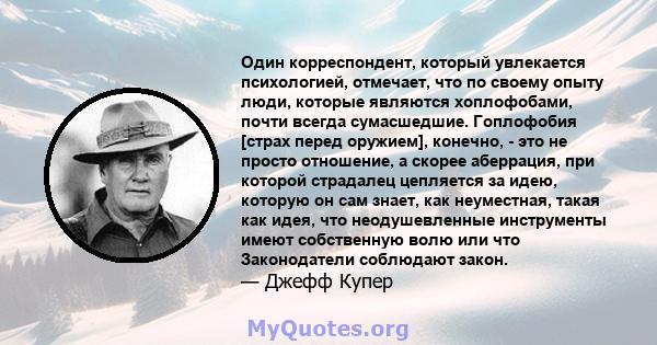 Один корреспондент, который увлекается психологией, отмечает, что по своему опыту люди, которые являются хоплофобами, почти всегда сумасшедшие. Гоплофобия [страх перед оружием], конечно, - это не просто отношение, а