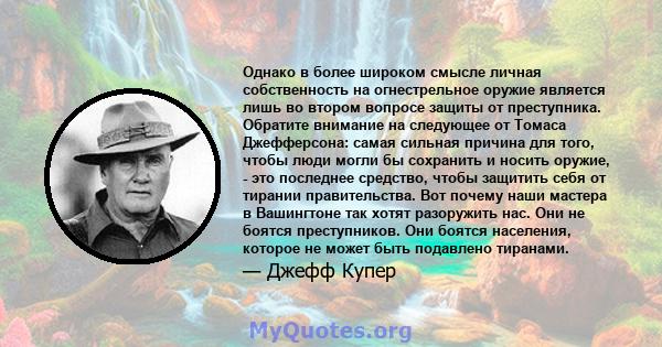 Однако в более широком смысле личная собственность на огнестрельное оружие является лишь во втором вопросе защиты от преступника. Обратите внимание на следующее от Томаса Джефферсона: самая сильная причина для того,