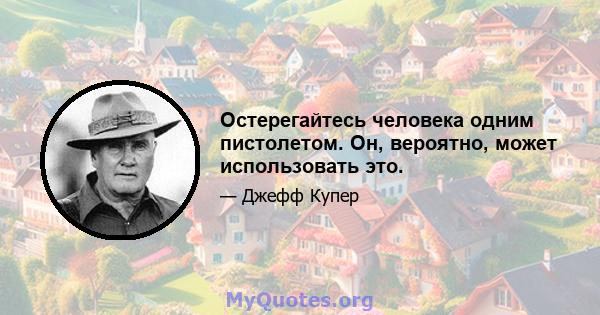 Остерегайтесь человека одним пистолетом. Он, вероятно, может использовать это.