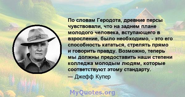 По словам Геродота, древние персы чувствовали, что на заднем плане молодого человека, вступающего в взросление, было необходимо, - это его способность кататься, стрелять прямо и говорить правду. Возможно, теперь мы