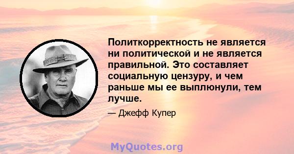 Политкорректность не является ни политической и не является правильной. Это составляет социальную цензуру, и чем раньше мы ее выплюнули, тем лучше.