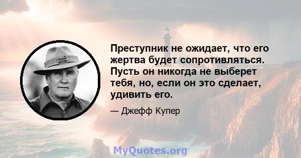 Преступник не ожидает, что его жертва будет сопротивляться. Пусть он никогда не выберет тебя, но, если он это сделает, удивить его.