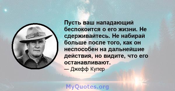 Пусть ваш нападающий беспокоится о его жизни. Не сдерживайтесь. Не набирай больше после того, как он неспособен на дальнейшие действия, но видите, что его останавливают.