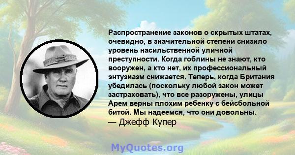 Распространение законов о скрытых штатах, очевидно, в значительной степени снизило уровень насильственной уличной преступности. Когда гоблины не знают, кто вооружен, а кто нет, их профессиональный энтузиазм снижается.