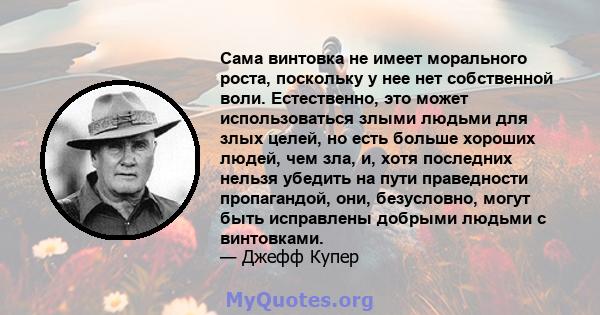 Сама винтовка не имеет морального роста, поскольку у нее нет собственной воли. Естественно, это может использоваться злыми людьми для злых целей, но есть больше хороших людей, чем зла, и, хотя последних нельзя убедить