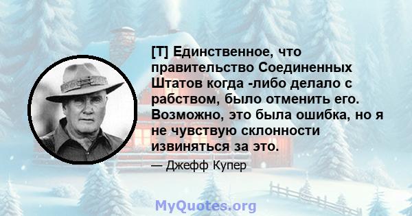 [T] Единственное, что правительство Соединенных Штатов когда -либо делало с рабством, было отменить его. Возможно, это была ошибка, но я не чувствую склонности извиняться за это.