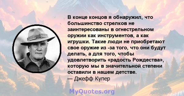 В конце концов я обнаружил, что большинство стрелков не заинтересованы в огнестрельном оружии как инструментов, а как игрушки. Такие люди не приобретают свое оружие из -за того, что они будут делать, а для того, чтобы