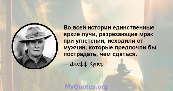 Во всей истории единственные яркие лучи, разрезающие мрак при угнетении, исходили от мужчин, которые предпочли бы пострадать, чем сдаться.