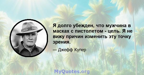 Я долго убежден, что мужчина в масках с пистолетом - цель. Я не вижу причин изменить эту точку зрения.