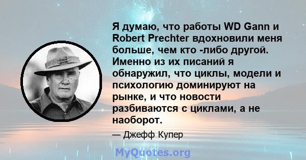 Я думаю, что работы WD Gann и Robert Prechter вдохновили меня больше, чем кто -либо другой. Именно из их писаний я обнаружил, что циклы, модели и психологию доминируют на рынке, и что новости разбиваются с циклами, а не 