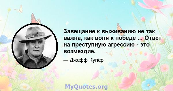 Завещание к выживанию не так важна, как воля к победе ... Ответ на преступную агрессию - это возмездие.