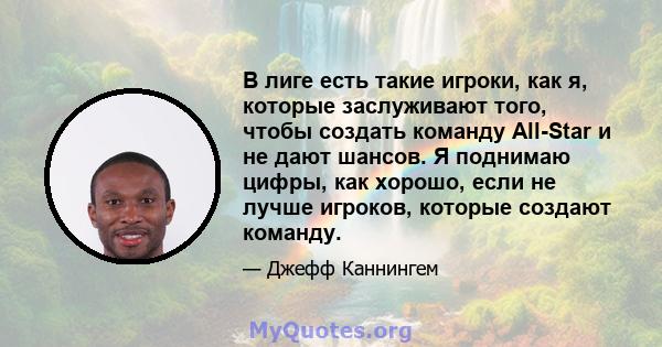 В лиге есть такие игроки, как я, которые заслуживают того, чтобы создать команду All-Star и не дают шансов. Я поднимаю цифры, как хорошо, если не лучше игроков, которые создают команду.