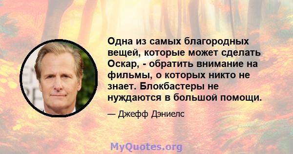 Одна из самых благородных вещей, которые может сделать Оскар, - обратить внимание на фильмы, о которых никто не знает. Блокбастеры не нуждаются в большой помощи.