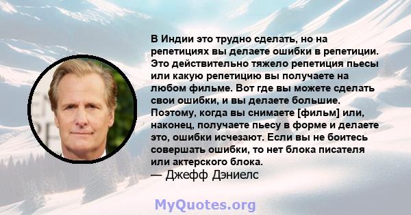 В Индии это трудно сделать, но на репетициях вы делаете ошибки в репетиции. Это действительно тяжело репетиция пьесы или какую репетицию вы получаете на любом фильме. Вот где вы можете сделать свои ошибки, и вы делаете