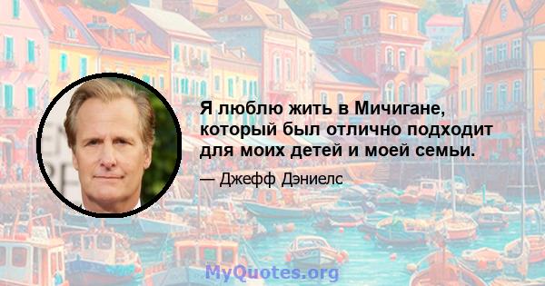 Я люблю жить в Мичигане, который был отлично подходит для моих детей и моей семьи.