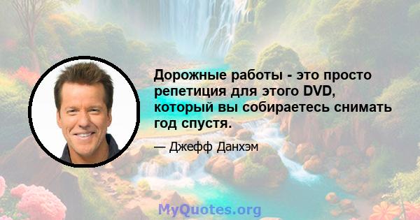 Дорожные работы - это просто репетиция для этого DVD, который вы собираетесь снимать год спустя.