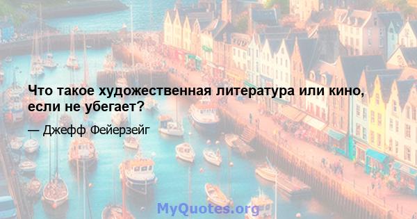 Что такое художественная литература или кино, если не убегает?