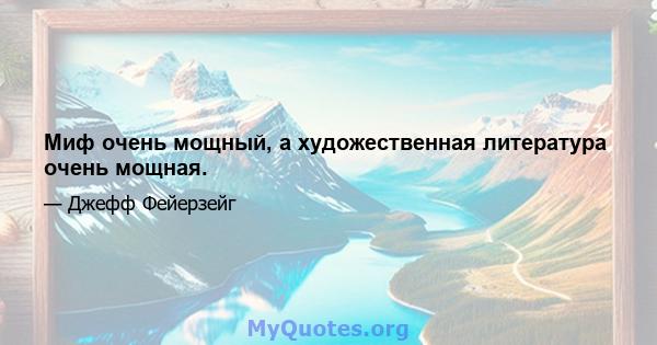 Миф очень мощный, а художественная литература очень мощная.