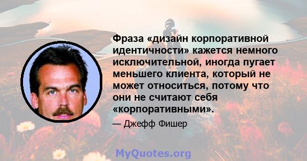 Фраза «дизайн корпоративной идентичности» кажется немного исключительной, иногда пугает меньшего клиента, который не может относиться, потому что они не считают себя «корпоративными».