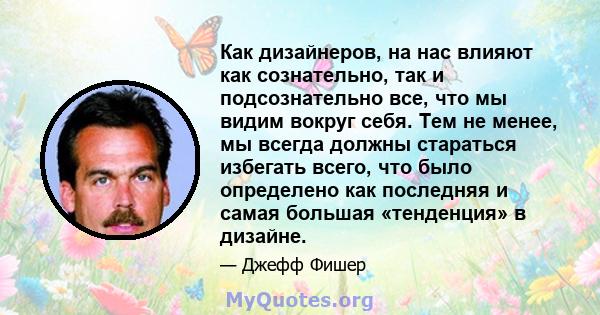 Как дизайнеров, на нас влияют как сознательно, так и подсознательно все, что мы видим вокруг себя. Тем не менее, мы всегда должны стараться избегать всего, что было определено как последняя и самая большая «тенденция» в 