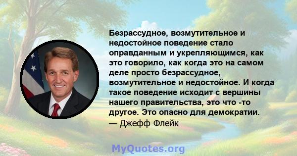 Безрассудное, возмутительное и недостойное поведение стало оправданным и укрепляющимся, как это говорило, как когда это на самом деле просто безрассудное, возмутительное и недостойное. И когда такое поведение исходит с