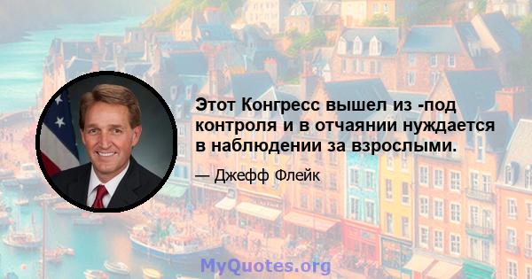 Этот Конгресс вышел из -под контроля и в отчаянии нуждается в наблюдении за взрослыми.