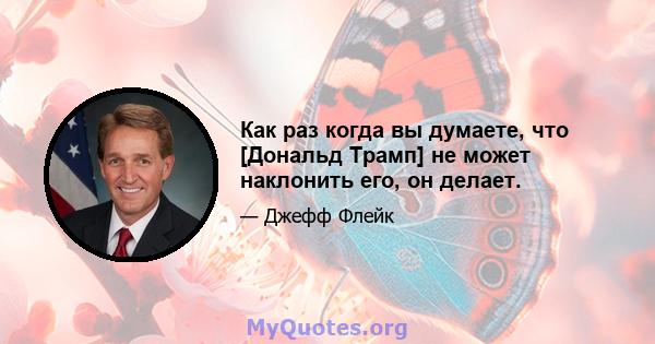 Как раз когда вы думаете, что [Дональд Трамп] не может наклонить его, он делает.