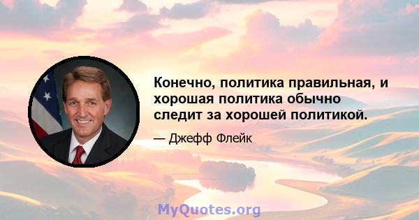 Конечно, политика правильная, и хорошая политика обычно следит за хорошей политикой.