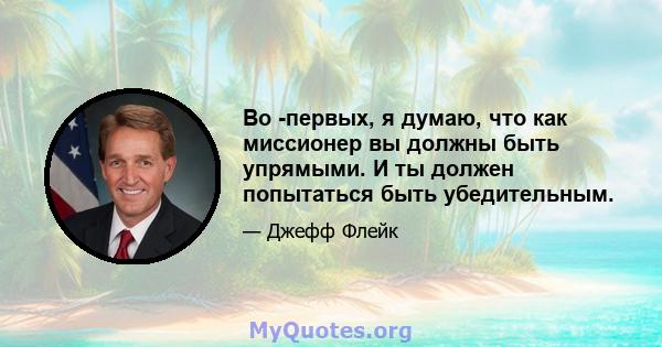 Во -первых, я думаю, что как миссионер вы должны быть упрямыми. И ты должен попытаться быть убедительным.