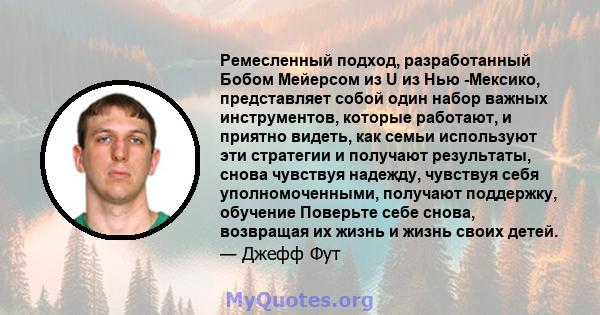 Ремесленный подход, разработанный Бобом Мейерсом из U из Нью -Мексико, представляет собой один набор важных инструментов, которые работают, и приятно видеть, как семьи используют эти стратегии и получают результаты,