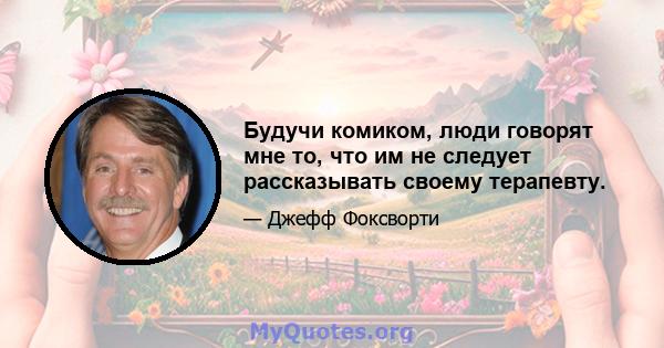 Будучи комиком, люди говорят мне то, что им не следует рассказывать своему терапевту.