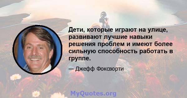 Дети, которые играют на улице, развивают лучшие навыки решения проблем и имеют более сильную способность работать в группе.