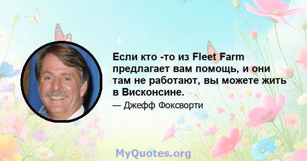 Если кто -то из Fleet Farm предлагает вам помощь, и они там не работают, вы можете жить в Висконсине.