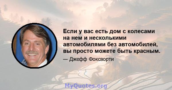 Если у вас есть дом с колесами на нем и несколькими автомобилями без автомобилей, вы просто можете быть красным.