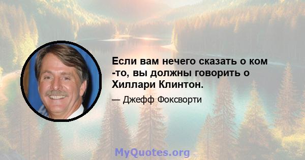 Если вам нечего сказать о ком -то, вы должны говорить о Хиллари Клинтон.