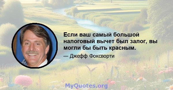 Если ваш самый большой налоговый вычет был залог, вы могли бы быть красным.