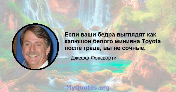 Если ваши бедра выглядят как капюшон белого минивна Toyota после града, вы не сочные.