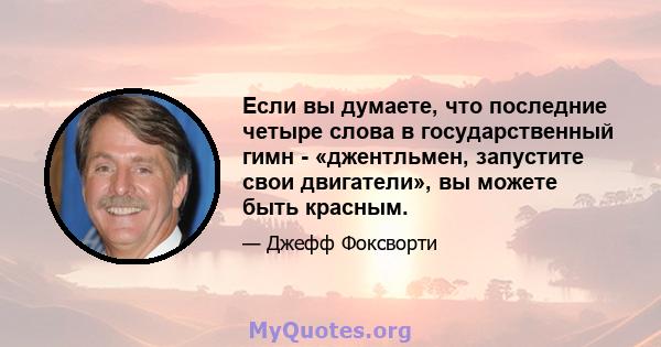 Если вы думаете, что последние четыре слова в государственный гимн - «джентльмен, запустите свои двигатели», вы можете быть красным.