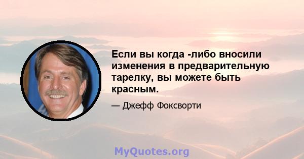 Если вы когда -либо вносили изменения в предварительную тарелку, вы можете быть красным.