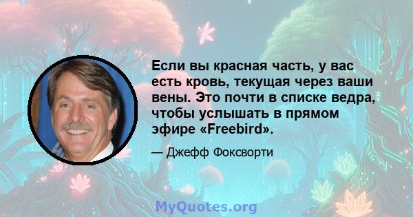 Если вы красная часть, у вас есть кровь, текущая через ваши вены. Это почти в списке ведра, чтобы услышать в прямом эфире «Freebird».