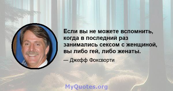 Если вы не можете вспомнить, когда в последний раз занимались сексом с женщиной, вы либо гей, либо женаты.