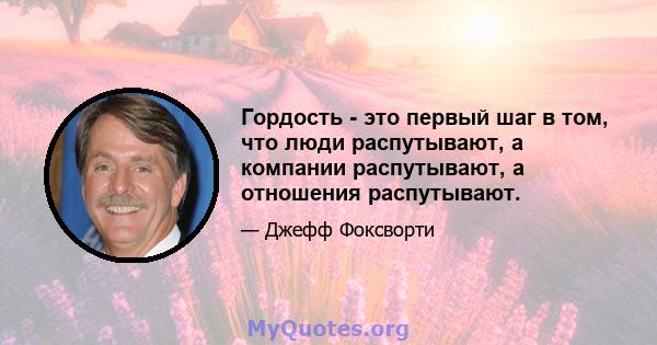 Гордость - это первый шаг в том, что люди распутывают, а компании распутывают, а отношения распутывают.