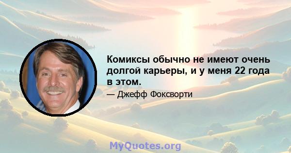 Комиксы обычно не имеют очень долгой карьеры, и у меня 22 года в этом.